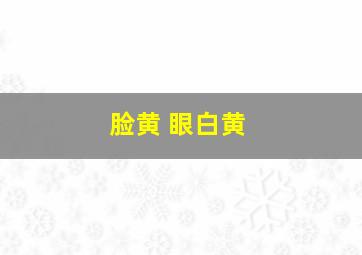 脸黄 眼白黄